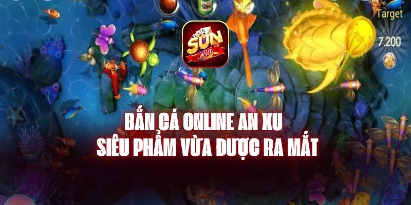 Bắn Cá Online An Xu - Siêu Phẩm Vừa Được Ra Mắt