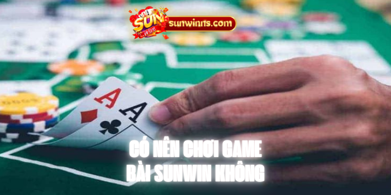 Có nên chơi game bài Sunwin không