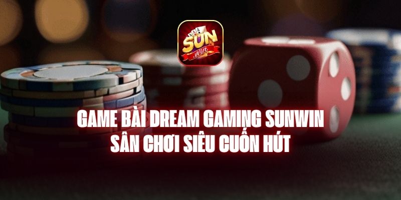 Game Bài Dream Gaming Sunwin - Sân Chơi Siêu Cuốn Hút