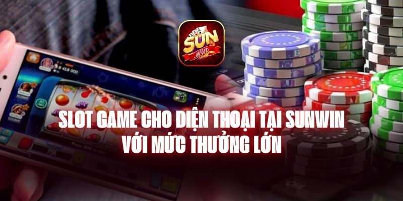 Slot Game Cho Điện Thoại Tại Sunwin Với Mức Thưởng Lớn