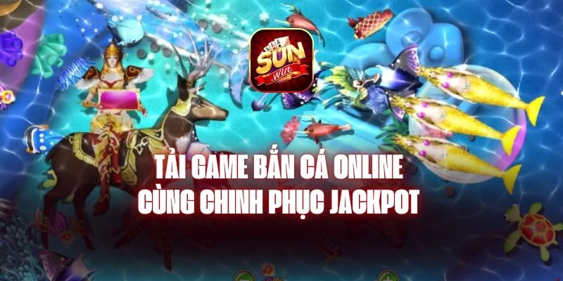 Tải Game Bắn Cá Online - Cùng Chinh Phục Jackpot 