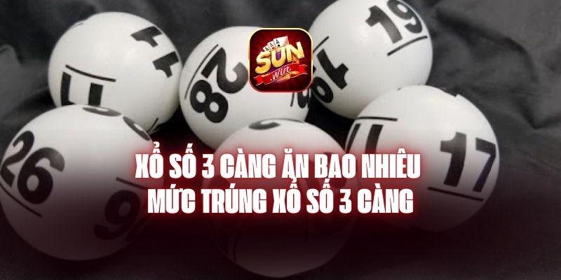 Xổ Số 3 Càng Ăn Bao Nhiêu - Mức Trúng Xổ Số 3 Càng