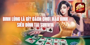 Binh Lủng Là Gì? Cách chơi Mậu binh siêu đỉnh tại Sunwin