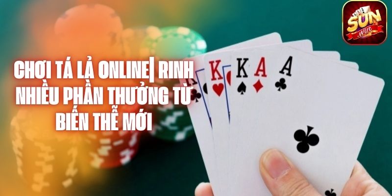 Chơi Tá Lả Online| Rình Nhiều Phần Thưởng Từ Biến Thể Mới