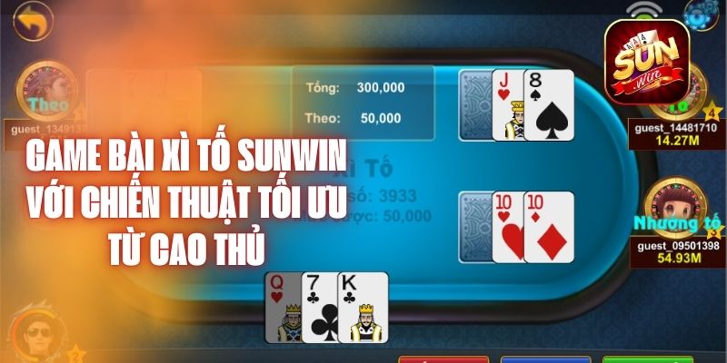 Game Bài Xì Tố Sunwin Với Chiến Thuật Tối Ưu Từ Cao Thủ