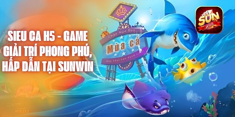 Sieu Ca H5 - Game Giải Trí Phong Phú, Hấp Dẫn Tại Sunwin