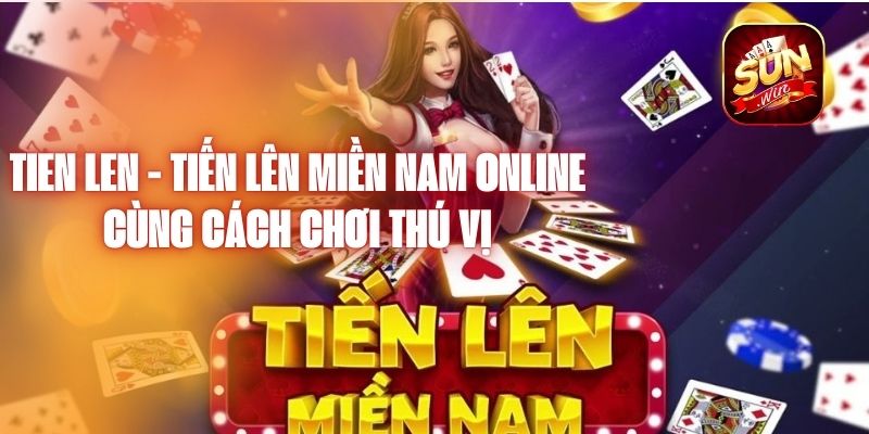 Tien len - tiến lên miền nam online cùng cách chơi thú vị